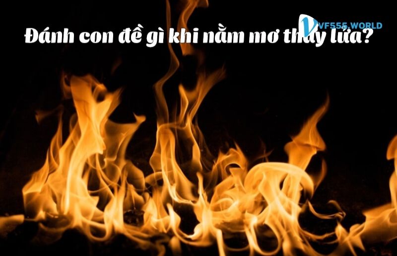 Nằm mơ thấy lửa đánh con số gì?